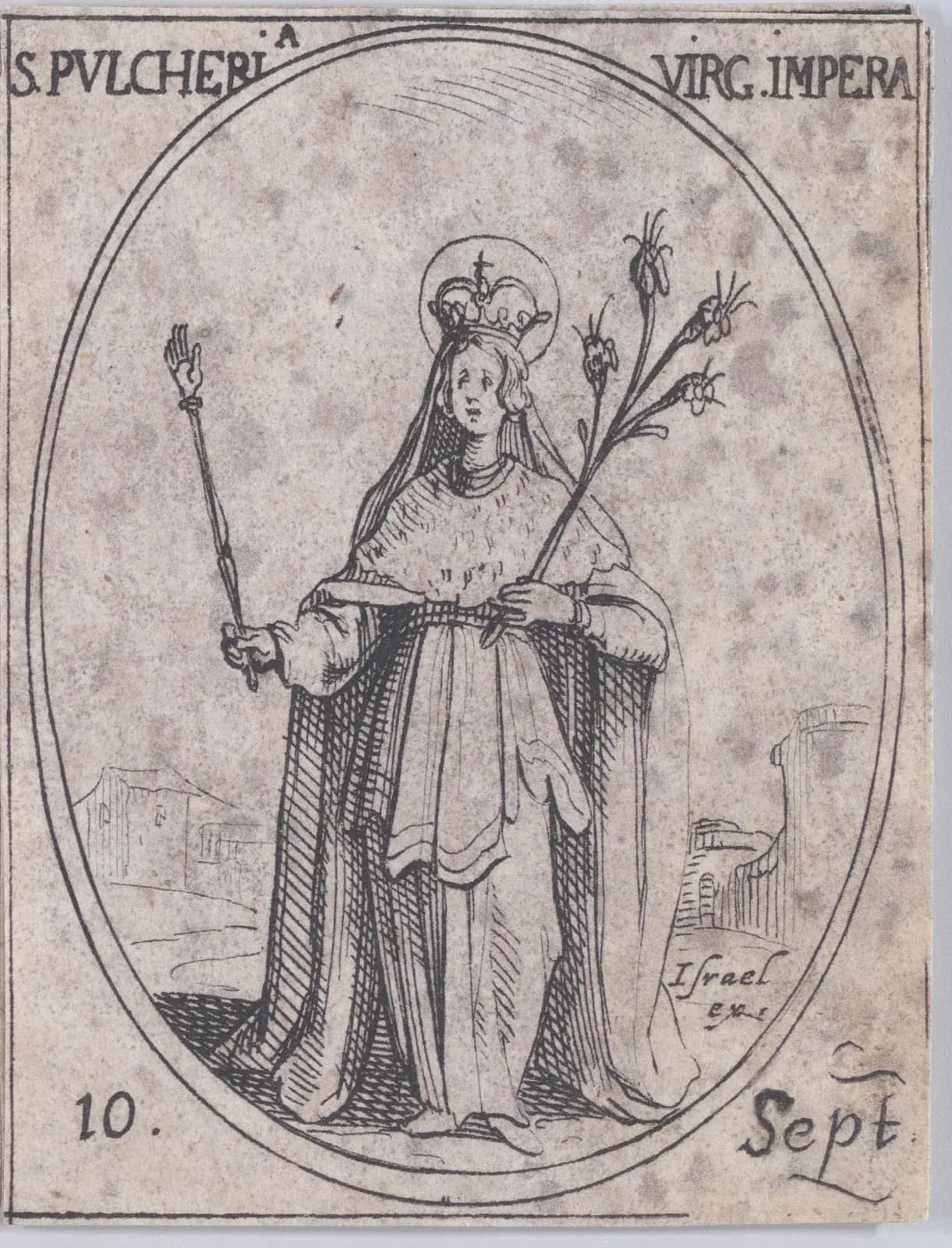 Small seventeenth-century etching in an oval frame of a young crowned woman with a halo and a long veil, in an ermine-trimmed mantle, holding a scepter topped with a hand in one hand and a stem of lilies in the other, with buildings behind her; inscribed S. Pulcheria Virg. Impera and 10 Sept