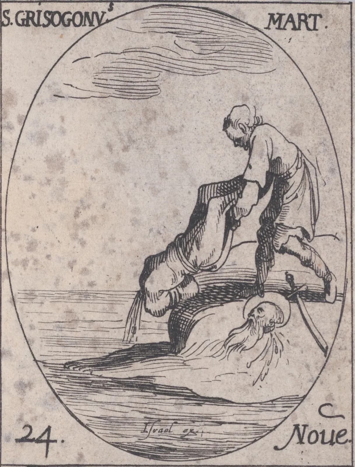Small seventeenth-century etching in an oval frame of an executioner kneeling on a rock at the water's edge and tipping a headless body into the sea, while the bearded, haloed head of the martyr lies on the shore beside a sword, inscribed S. Grisogonus Mart. and 24 Noue.