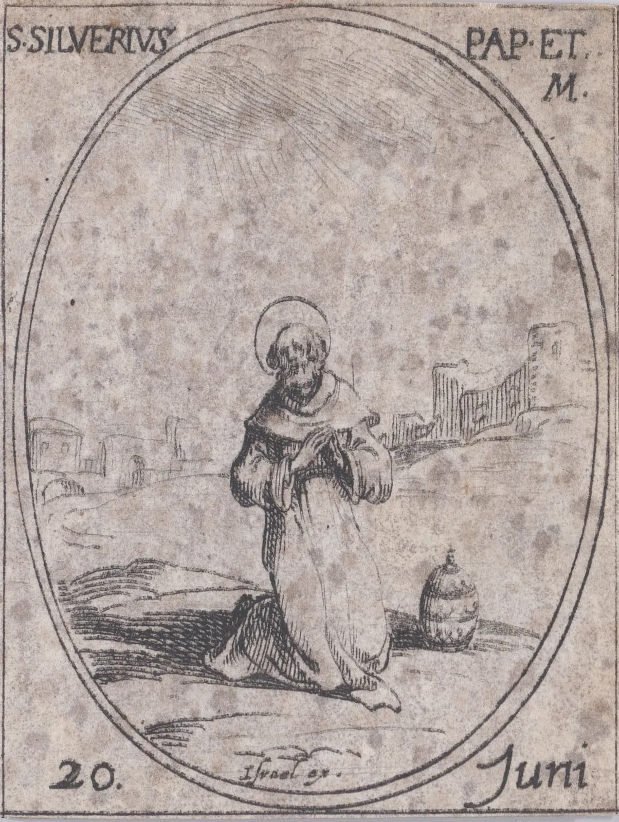Small seventeenth-century etching in an oval frame of a haloed man in a hooded monk's habit kneeling in prayer in open country, a papal tiara on the ground beside him and ruined walls behind, inscribed S. Silverius Pap. et M. and 20 Juni